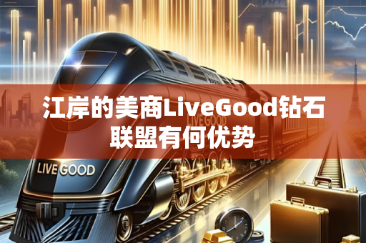 江岸的美商LiveGood钻石联盟有何优势