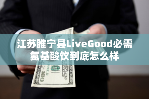 江苏睢宁县LiveGood必需氨基酸饮到底怎么样