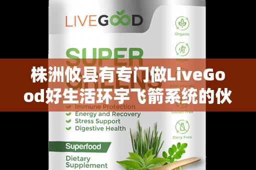 株洲攸县有专门做LiveGood好生活环宇飞箭系统的伙伴吗