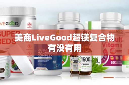 美商LiveGood超镁复合物有没有用