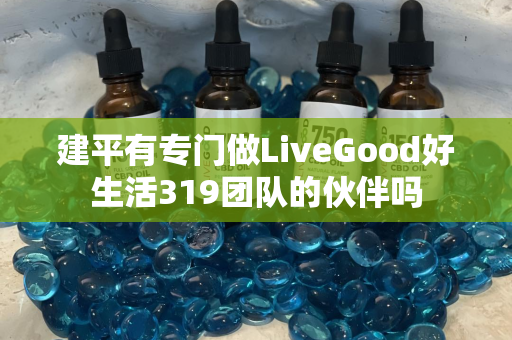 建平有专门做LiveGood好生活319团队的伙伴吗