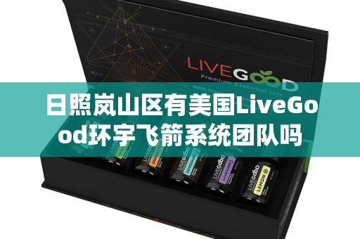 日照岚山区有美国LiveGood环宇飞箭系统团队吗