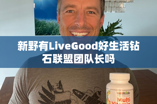 新野有LiveGood好生活钻石联盟团队长吗