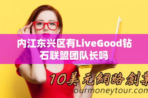 内江东兴区有LiveGood钻石联盟团队长吗