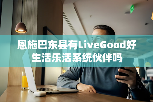 恩施巴东县有LiveGood好生活乐活系统伙伴吗