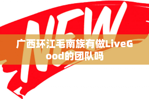 广西环江毛南族有做LiveGood的团队吗