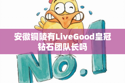 安徽铜陵有LiveGood皇冠钻石团队长吗