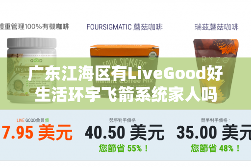 广东江海区有LiveGood好生活环宇飞箭系统家人吗