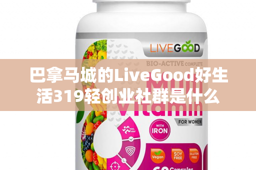 巴拿马城的LiveGood好生活319轻创业社群是什么