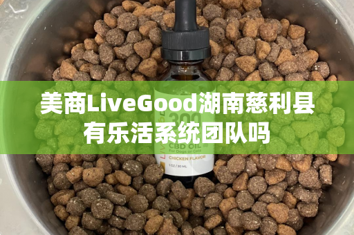 美商LiveGood湖南慈利县有乐活系统团队吗