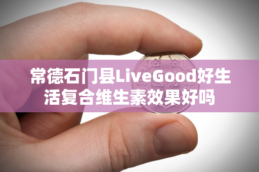 常德石门县LiveGood好生活复合维生素效果好吗