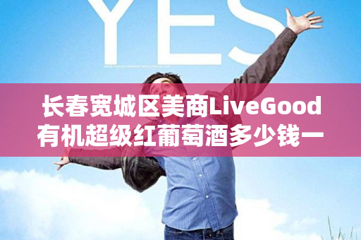 长春宽城区美商LiveGood有机超级红葡萄酒多少钱一瓶