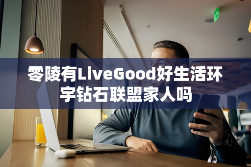 零陵有LiveGood好生活环宇钻石联盟家人吗