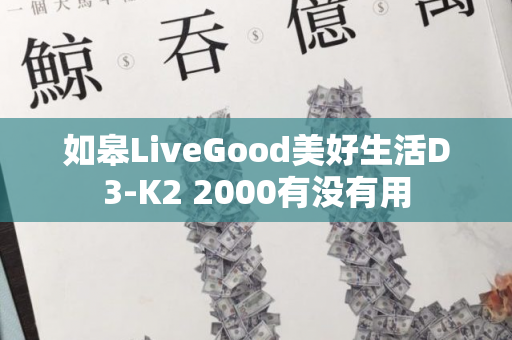 如皋LiveGood美好生活D3-K2 2000有没有用