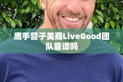 鹰手营子美商LiveGood团队靠谱吗