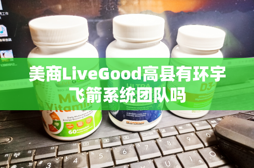 美商LiveGood高县有环宇飞箭系统团队吗