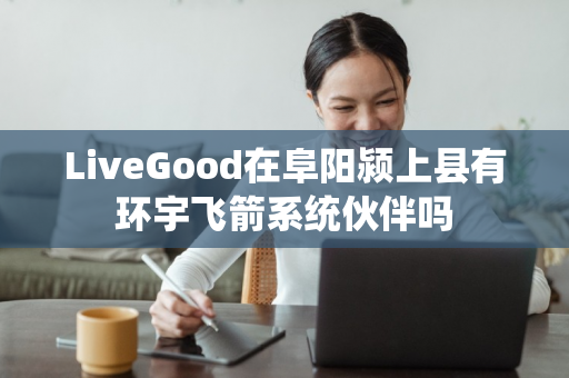 LiveGood在阜阳颍上县有环宇飞箭系统伙伴吗