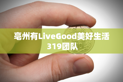 亳州有LiveGood美好生活 319团队