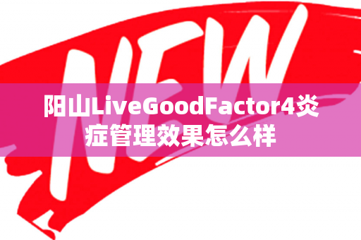 阳山LiveGoodFactor4炎症管理效果怎么样